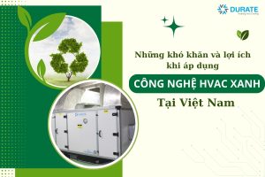 Những khó khăn và lợi ích khi áp dụng công nghệ HVAC xanh tại Việt Nam