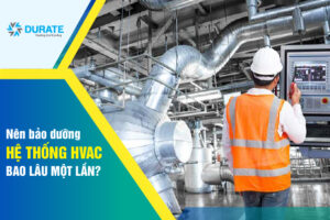 Nên bảo dưỡng hệ thống HVAC bao lâu một lần?