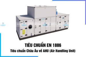 TIÊU CHUẨN EN 1886 – TIÊU CHUẨN CHÂU ÂU VỀ AHU (AIR HANDLING UNIT)